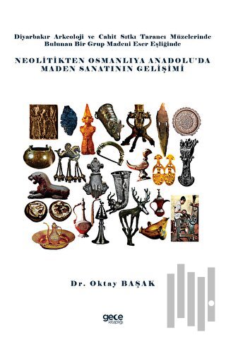 Diyarbakır Arkeoloji ve Cahit Sıtkı Tarancı Müzelerinde Bulunan Bir Grup Madeni Eser Eşliğinde Neolitikten Osmanlıya Anadoluda Maden Sanatının Gelişimi