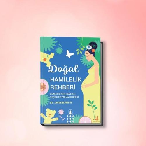 Doğal Hamilelik Rehberi - Anneler için Sağlıklı Seçimler Yapma Rehberi