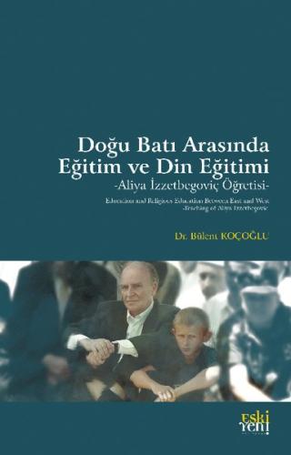 Doğu Batı Arasında Eğitim ve Din Eğitimi - Aliya İzzetbegoviç Öğretisi