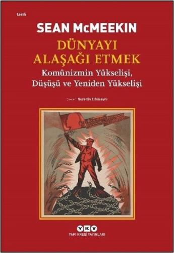 Dünyayı Alaşağı Etmek - Komünizmin Yükselişi Düşüşü ve Yeniden Yükselişi