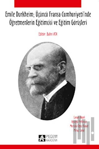 Emile Durkheim; Üçüncü Fransa Cumhuriyeti'nde Öğretmenlerin Eğitimcisi ve Eğitim Görüşleriyle