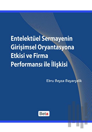 Entelektüel Sermayenin Girişimsel Oryantasyona Etkisi ve Firma Performansı ile İlişkisi