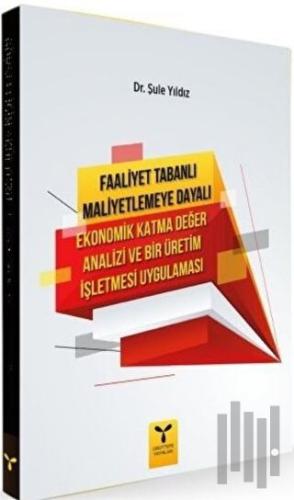 Faaliyet Tabanlı Maliyetlemeye Dayalı Ekonomik Katma Değer Analizi ve Bir Üretim İşletmesi Uygulaması
