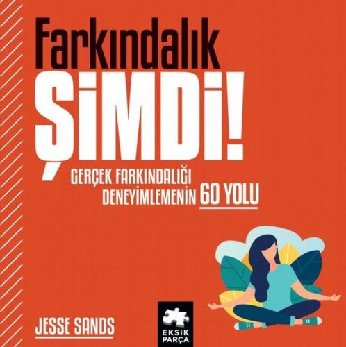 Farkındalık Şimdi! Gerçek Farkındalığı Deneyimlemenin 60 Yolu (Ciltli)
