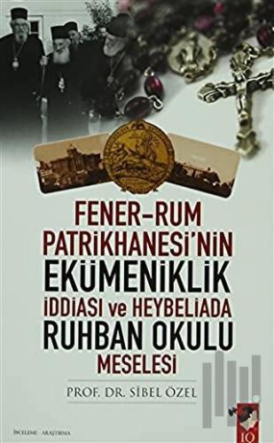 Fener-Rum Patrikhanesi'nin Ekümeniklik İddiası ve Heybeliada Ruhban Okulu Meselesi