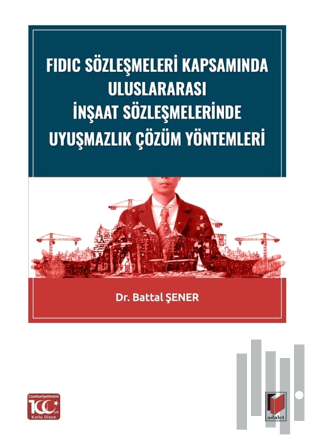 FIDIC Sözleşmeleri Kapsamında Uluslararası İnşaat Sözleşmelerinde Uyuşmazlık Çözüm Yöntemleri