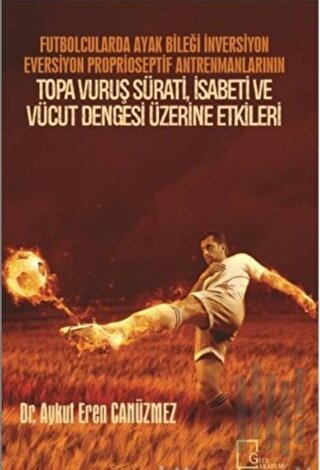 Futbolcularda Ayak Bileği İnversiyon Eversiyon Proprioseptif Antrenmanlarının Topa Vuruş Sürati, İsabeti ve Vücut Dengesi Üzerine Etkileri