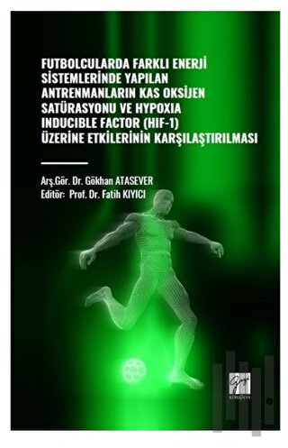 Futbolcularda Farklı Enerji Sistemlerinde Yapılan Antrenmanların Kas Oksijen Satürasyonu ve Hypoxıa Inducıble Factor (HIF-1) Üzerine Etkilerinin Kararlaştırılması