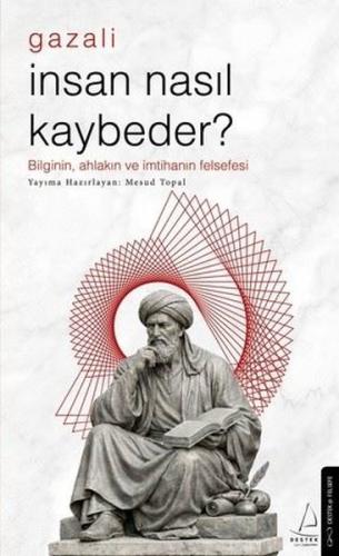 Gazali - İnsan Nasıl Kaybeder? Bilginin Ahlakın ve İmtihanın Felsefesi