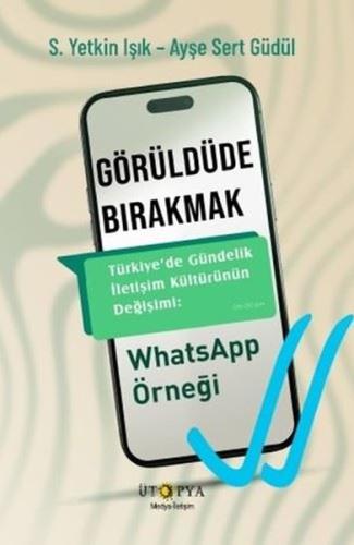 Görüldüde Bırakmak - Türkiye'de Gündelik İletişim Kültürünün Değişimi: WhatsApp Örneği