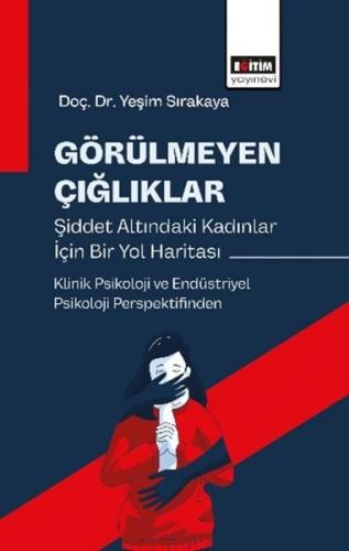 Görülmeyen Çığlıklar Şiddet Altındaki Kadınlar İçin Bir Yol Haritası - Klinik Psikoloji ve Endüstriy