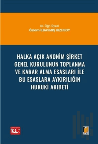 Halka Açık Anonim Şirket Genel Kurulunun Toplanma ve Karar Alma Esasları ile Bu Esaslara Aykırılığın Hukuki Akıbeti
