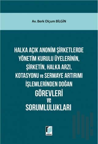 Halka Açık Anonim Şirketlerde Yönetim Kurulu Üyelerinin, Şirketin, Halka Arzı, Kotasyonu ve Sermaye Artırımı İşlemlerinden Doğan Görevleri ve Sorumlulukları (Ciltli)