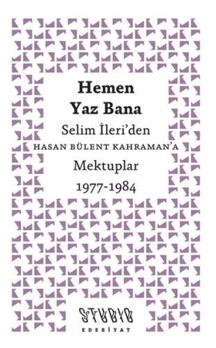 Hemen Yaz Bana: Selim İleri'den Hasan Bülent Kahraman'a Mektuplar 1977 - 1984