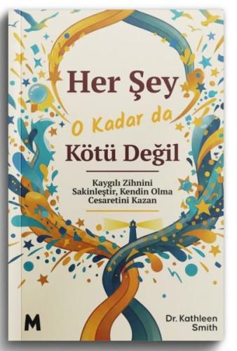 Her Şey O Kadar da Kötü Değil - Kaygılı Zihnini Sakinleştir Kendin Olma Cesaretini Kazan