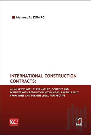 International Construction Contracts: An Analysis Of Their Nature, Content And Disputes With Resolution Mechanisms, Particularly From Swiss And Turkish Legal Perspective