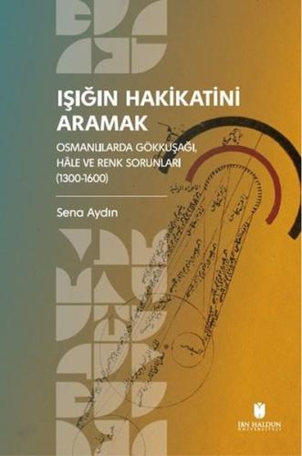 Işığın Hakikatini Aramak: Osmanlılarda Gökkuşağı Hale ve Renk Sorunları (1300 - 1600)