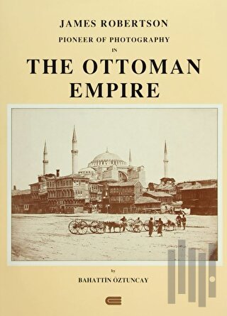 James Robertson Pioneer of Photography in The Ottoman Empire (Ciltli)