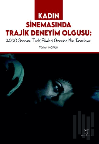 Kadın Sinemasında Trajik Deneyim Olgusu 2000 Sonrası Türk Filmleri Üzerine Bir İnceleme