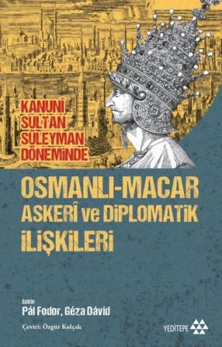 Kanuni Sultan Süleyman Döneminde Osmanlı - Macar Askeri ve Diplomatik 
