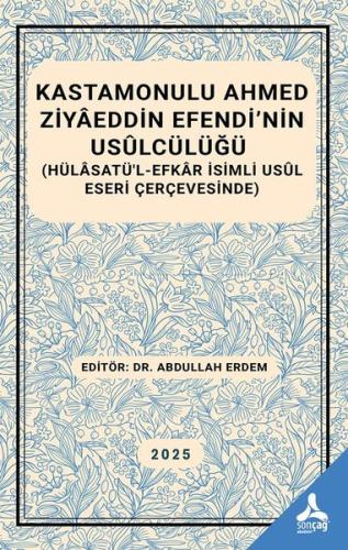Kastamonulu Ahmed Ziyaeddin Efendi'nin Usülcülüğü (Hülasatü'l-Efkar İs