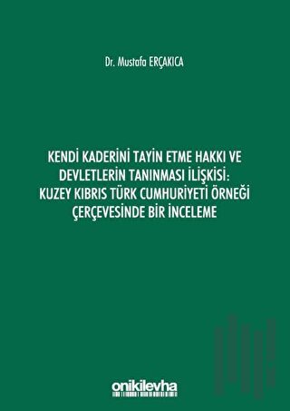 Kendi Kaderini Tayin Etme Hakkı ve Devletlerin Tanınması İlişkisi: Kuzey Kıbrıs Türk Cumhuriyeti Örneği Çerçevesinde Bir İnceleme