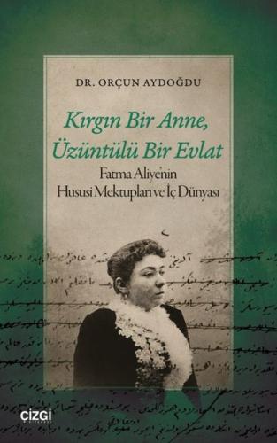 Kırgın Bir Anne Üzüntülü Bir Evlat - Fatma Aliye'nin Hususi Mektupları ve İç Dünyası