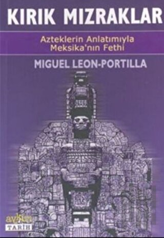Kırık Mızraklar Azteklerin Anlatımıyla Meksika’nın Fethi