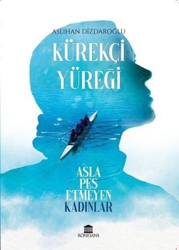 Kürekçi Yüreği - Asla Pes Etmeyen Kadınlar