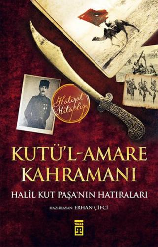 Kutü'l-Amare Kahramanı - Halil Kut Paşa'nın Hatıraları