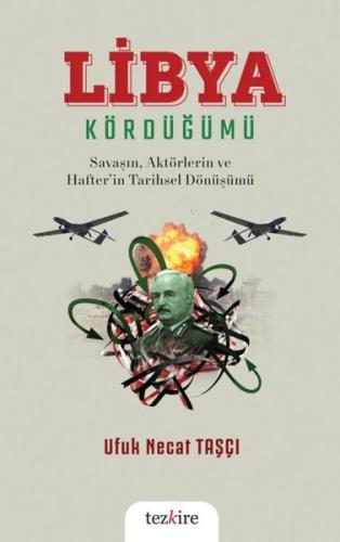 Libya Kördüğümü: Savaşın Aktörlerin ve Hafter'in Tarihsel Dönüşümü