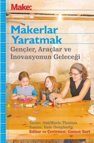 Makerler Yaratmak - Gençler, Araçlar ve İnovasyonun Geleceği | Kitap A
