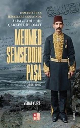 Mehmed Şemseddin Paşa (1855 - 1917) Osmanlı - İran İlişkileri Ekseninde Alim ve Arif Bir Çerkes Diplomat