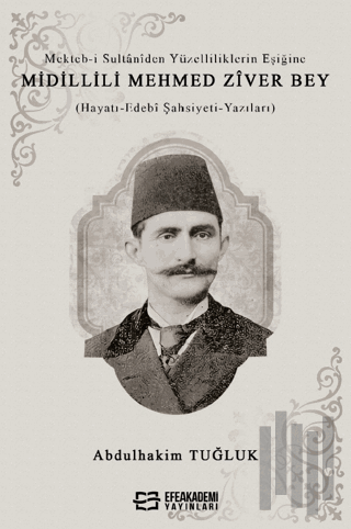 Mekteb-i Sultaniden Yüzelliliklerin Eşiğine Midillili Mehmed Zîver Bey (Hayatı-Edebi Şahsiyeti-Yazıları)