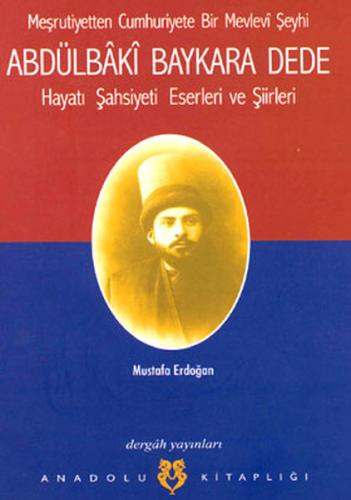 Meşrutiyetten Cumhuriyete Bir Mevlevi Şeyhi Abdülbaki Baykara Dede Hayatı Şahsiyeti Eserleri ve Şii