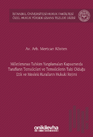 Milletlerarası Tahkim Yargılamaları Kapsamında Tarafların Temsilcileri ve Temsilcilerin Tabi Olduğu Etik ve Mesleki Kuralların Hukuki Rejimi İstanbul Üniversitesi Hukuk Fakültesi Özel Hukuk Yüksek Lisans Tezleri Dizisi No: 72