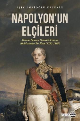 Napolyon'un Elçileri: Devrim Sonrası Osmanlı - Fransız İlişkilerinden Bir Kesit (1792 - 1809)