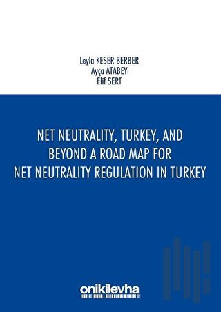 Net Neutrality Turkey and Beyond - A Road Map for Net Neutrality Regulation in Turkey