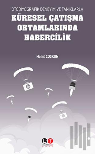 Otobiyografik Deneyim ve Tanıklarla Küresel Çatışma Ortamlarında Habercilik