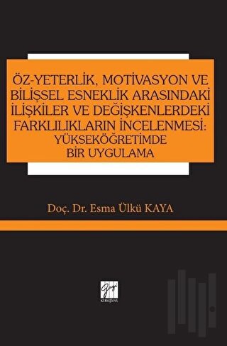 Öz-Yeterlik, Motivasyon ve Bilişsel Esneklik Arasındaki İlişkiler ve Değişkenlerdeki Farklılıkların İncelenmesi: Yükseköğretimde Bir Uygulama