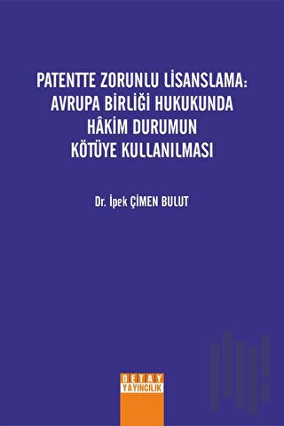 Patentte Zorunlu Lisanslama: Avrupa Birliği Hukukunda Hakim Durumun Kötüye Kullanılması