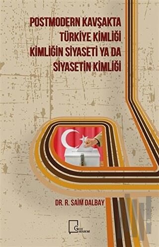 Postmodern Kavşakta Türkiye Kimliği - Kimliğin Siyaseti Ya Da Siyasetin Kimliği