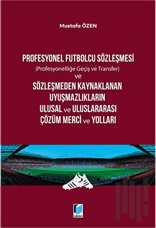 Profesyonel Futbolcu Sözleşmesi ve Sözleşmeden Kaynaklanan Uyuşmazlıkların Ulusal ve Uluslararası Çözüm Merci ve Yolları
