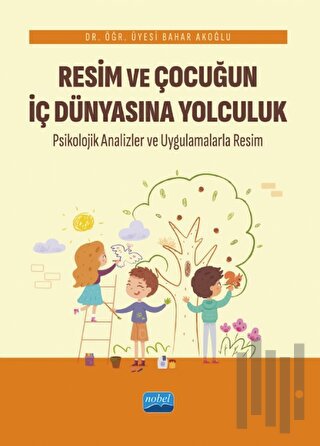 Resim ve Çocuğun İç Dünyasına Yolculuk - Psikolojik Analizler ve Uygulamalarla Resim