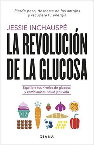 Revolucion De La Glucosa La: Equilibra Tus Niveles De Glucosa Y Cambiaras Tu Salud Y Tu Vida