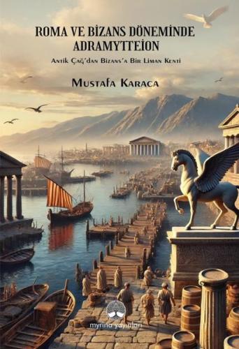 Roma ve Bizans Döneminde Adramyttion - Antik Çağ'dan Bizans'a Bir Liman Kenti