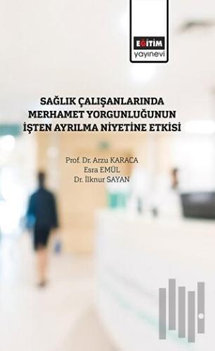 Sağlık Çalışanlarında Merhamet Yorğunluğunun İşten Ayrılma Niyetine Etkisi