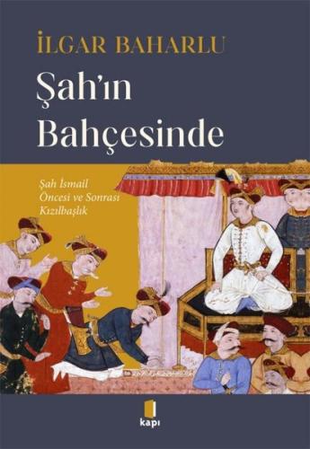 Şah'ın Bahçesinde - Şah İsmail Öncesi ve Sonrası Kızılbaşlık