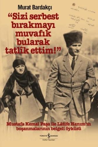 Sizi Serbest Bırakmayı Muvafık Bularak Tatlik Ettim - Mustafa Kemal Paşa ile Latife Hanım'ın Boşanmaları