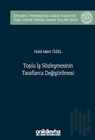 Toplu İş Sözleşmesinin Taraflarca Değiştirilmesi İstanbul Üniversitesi Hukuk Fakültesi Özel Hukuk Yüksek Lisans Tezleri Dizisi No: 75